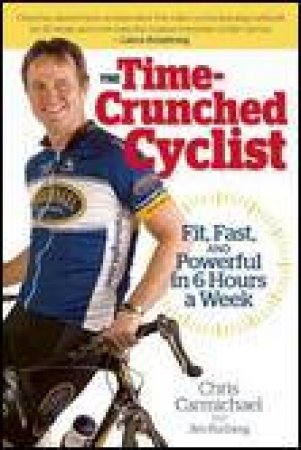 Time-Crunched Cyclist: Fit, Fast and Powerful in 6 Hours a Week by Chris Carmichael & Jim Rutberg