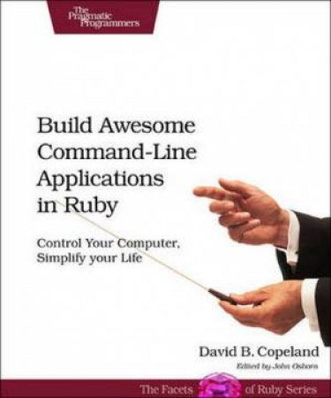 Build Awesome Command-line Applications in Ruby by David B. Copeland