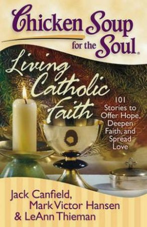 Chicken Soup for the Soul: Living Catholic Faith by Jack Canfield