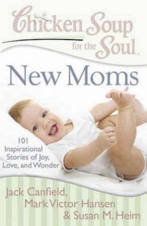 Chicken Soup For The Soul: New Moms by Jack Canfield & Mark Victor Hansen & Susann M Heim