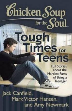 Chicken Soup For The Soul: Tough Times For Teens by Jack Canfield & Mark Victor Hansen & Amy Newmark 