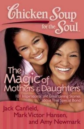 Chicken Soup For The Soul: The Magic Of Mothers And Daughters by Jack Canfield & Mark Victor Hansen & Amy Newmark