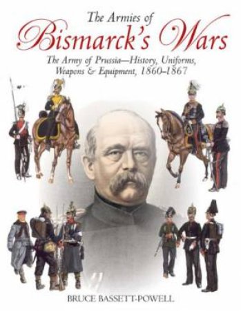 Armies of Bismarck's Wars: Prussia, 1860-1867 by BASSETT-POWELL BRUCE