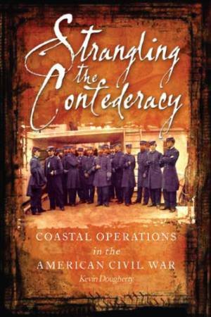 Strangling the Confederacy: Coastal Operations in the American Civil War by DOUGHERTY KEVIN