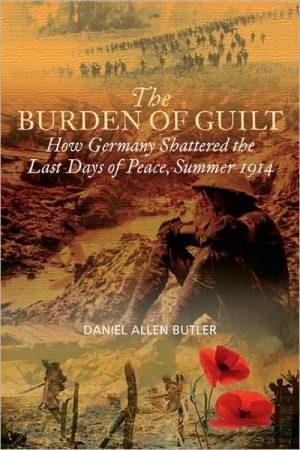 Burden of Guilt: How Germany Shattered the Last Days of Peace, Summer 1914 by BUTLER DANIEL ALLEN