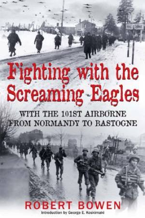 Fighting With the Screaming Eagles: With the 101st Airborne Division from Normandy to Bastogne by BOWEN ROBERT
