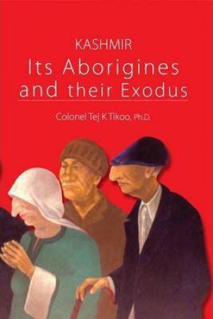 Kashmir: Its Aborigines and Their Exodus by TIKOO TEJ K.