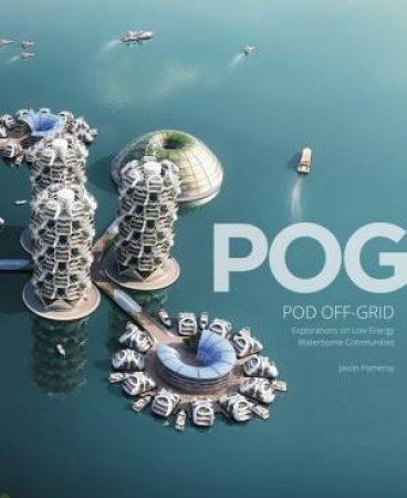POG Pod Off-Grid: Explorations of Zero-Carbon Waterborne Communities by POMEROY JASON