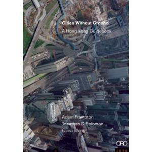 Cities without Ground: A Hong Kong Guidebook by WONG CLARA,  FRAMPTON ADAM SOLOMAN JOHNATHAN