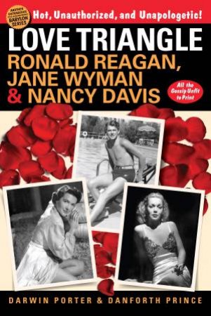 Love Triangle: Ronald Reagan, Jane Wyman, & Nancy Davis by Darwin Porter & Danforth Prince