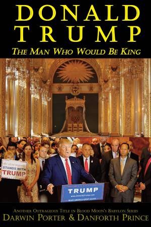 Donald Trump: The Man Who Would Be King by Darwin Porter & Danforth Prince