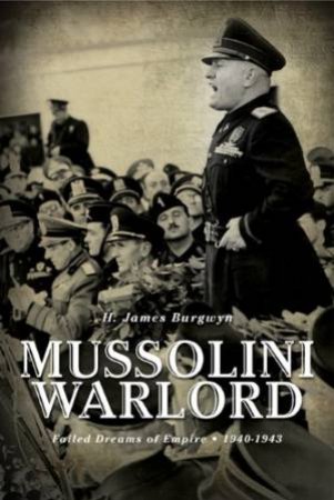 Mussolini Warlord: Failed Dreams of Empire, 1940-1943 by BURGWYN H. JAMES