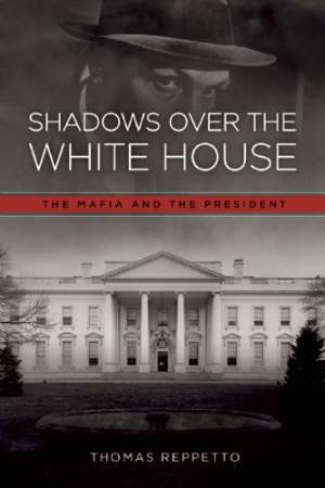 Shadows Over the White House: The Mafia and the President by REPPETTO THOMAS