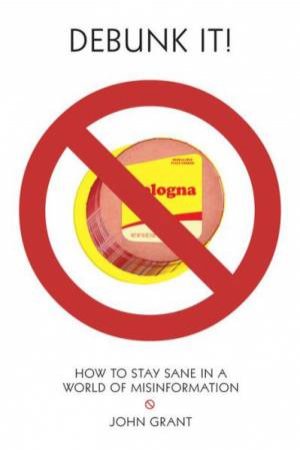 Debunk it! How to Stay Sane in a World of Misinformation by GRANT JOHN