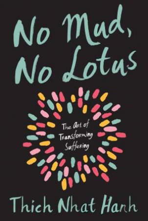 No Mud, No Lotus: The Art of Transforming Suffering by Thich Nhat Hanh