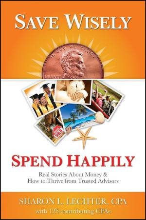 Save Wisely, Spend Happily: Real Stories About Money And How To Thrive From Trusted Advisors by Sharon Lechter