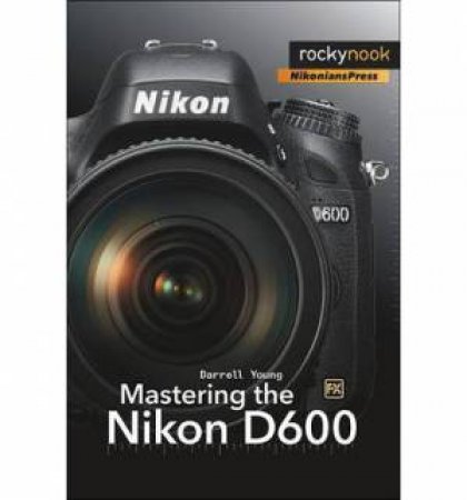 Mastering the Nikon D600 by Darrell Young