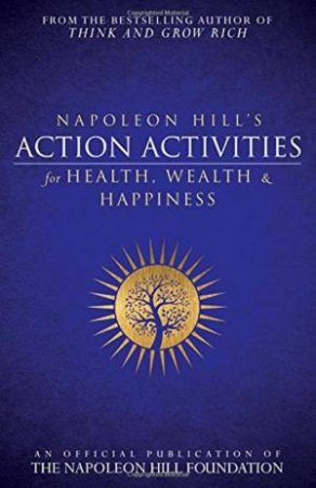 Napoleon Hill's Action Activities for Health, Wealth And Happiness: An Official Publication Of The Napoleon Hill Foundation by Napoleon Hill