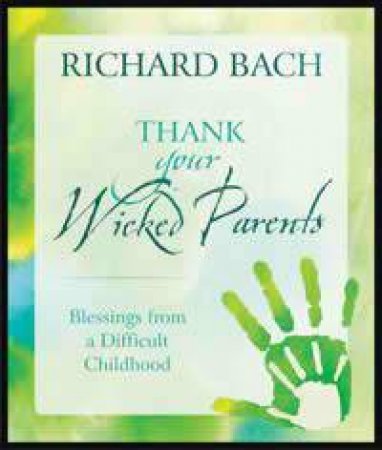 Thank Your Wicked Parents by Richard Bach