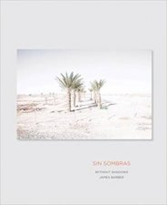 Sin Sombras  Without Shadows A Search For The Meaning of Life if There Is One In The California Desert In Photographs and Stories