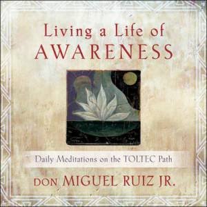 Living a Life of Awareness by Don Miguel Ruiz Jr