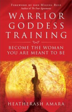 Warrior Goddess Training by Heatherash Amara & Don Miguel Ruiz