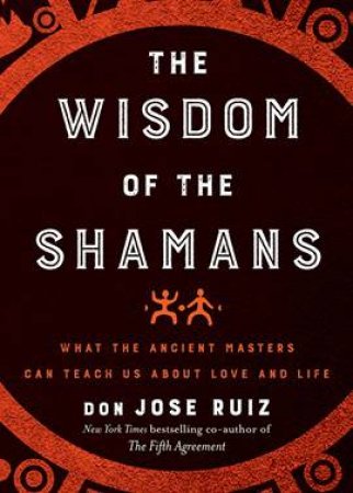 The Wisdom Of The Shamans by Don Jose Ruiz