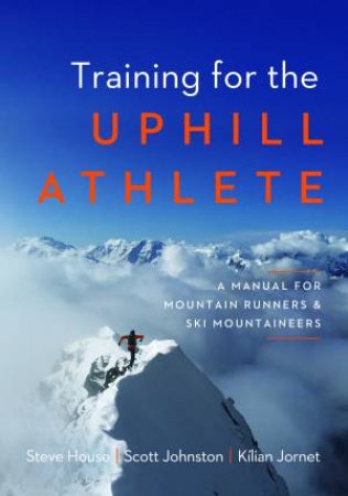 Training for the Uphill Athlete by Steve House & Scott Johnston & Kilian Jornet