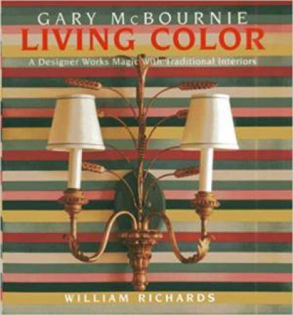 Living Color: A Designer Works Magic with Traditional Interiors by GARY MCBOURNIE