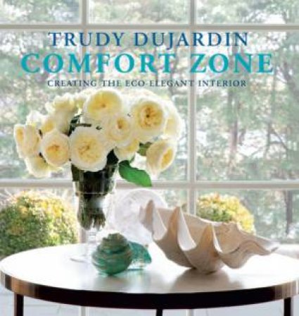 Comfort Zone: Creating the Eco-Elegant Interior by DUJARDIN TRUDY