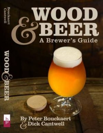 Wood And Beer: A Brewer's Guide by Dick Cantwell & Peter Bouckaert