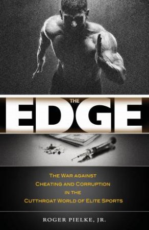 The Edge: The War Against Cheating And Corruption In The Cutthroat World Of Elite Sport by Roger Pielke 