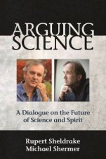 Arguing Science A Dialogue On The Future Of Science And Spirit
