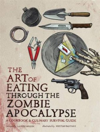 The Art of Eating Through the Zombie Apocalypse by Lauren Wilson & Kristian  Bauthus