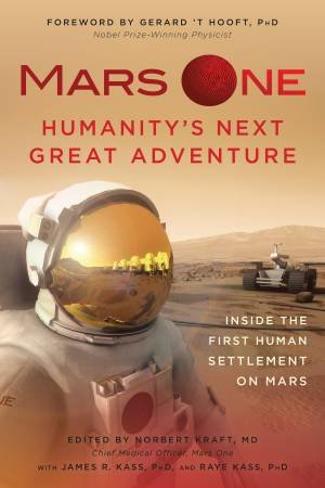 Mars One: Humanity's Next Great Adventure by Norbert Kraft & Gerard ?t Hooft & James R Kass & Raye Kass