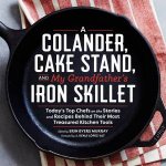Colander Cake Stand and My Grandfathers Skillet Todays Top Chefs on the Stories and Recipes Behind Their Most Treasured Kitchen Tools