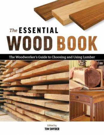 Essential Wood Book: The Woodworker's Guide to Choosing and Using Lumber by TIM (EDITOR) SNYDER