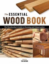 Essential Wood Book The Woodworkers Guide to Choosing and Using Lumber