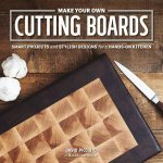 Make Your Own Cutting Boards Smart Projects and Stylish Designs for the HandsOn Kitchen