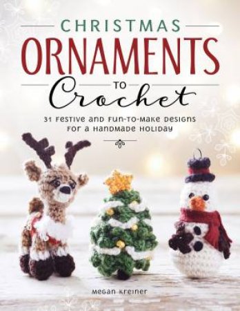Christmas Ornaments to Crochet: 50 Festive and Easy-to-Follow Designs for a Handmade Holiday by MEGAN KREINER