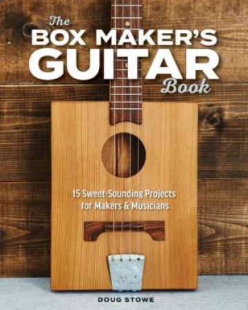 The Box Maker's Guitar Book: Sweet-Sounding Design & Build Projects For Makers & Musicians by Doug Stowe