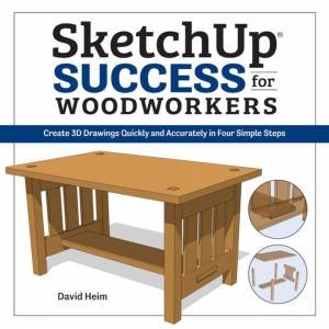 SketchUp Success For Woodworkers: Create 3D Drawings Quickly by David Heim
