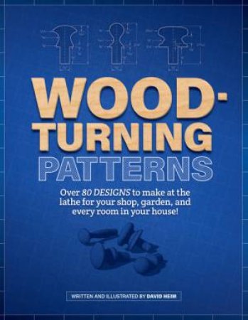 Woodturning Pattern Book: 80 Designs For Turning Classic Projects On The Lathe by David Heim