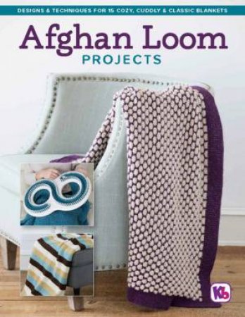 Afghan Loom Projects: Designs & Techniques for 15 Cozy, Cuddly & Classic Blankets by Kim Novak