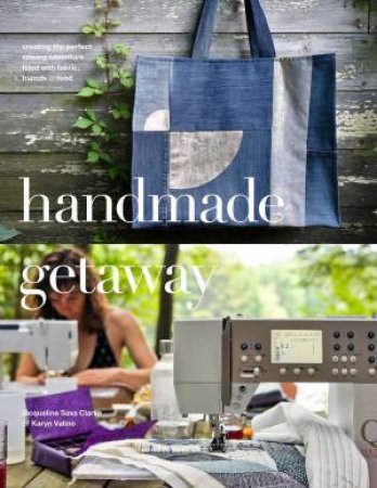 Handmade Getaway: Creating The Perfect Sewing Adventure Filled With Fabric, Friends And Food by Karyn Valino & Jacqueline Sava