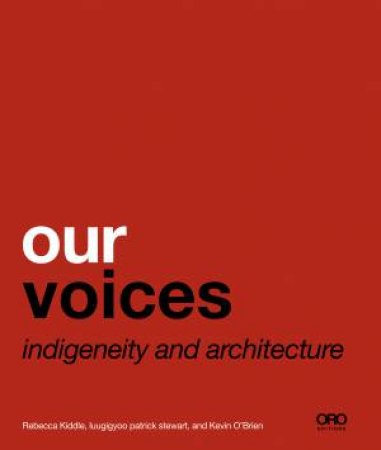 Our Voices: Indigeneity And Architecture by Luugigyoo Patrick Stewart, Rebecca Kiddle & Kevin O'Brien