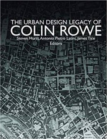 The Urban Design Legacy Of Colin Rowe by Various