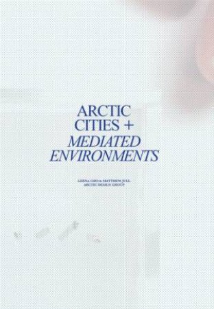 Arctic Cities + Mediated Environments by Leena Cho & Matthew Jull