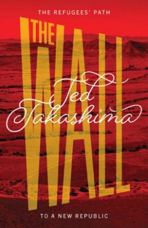 Wall: The Refugees' Path To A New Republic by Tetsuo Ted Takashima