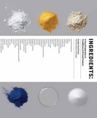 Ingredients: A Visual Exploration of 75 Additives & 25 Food Products by Dwight Eschliman